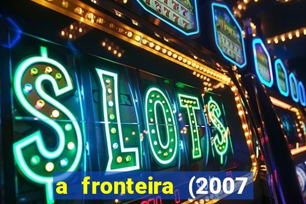 a fronteira (2007 filme completo download)